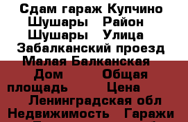 Сдам гараж Купчино-Шушары › Район ­ Шушары › Улица ­ Забалканский проезд/Малая Балканская › Дом ­ 39 › Общая площадь ­ 18 › Цена ­ 3 000 - Ленинградская обл. Недвижимость » Гаражи   . Ленинградская обл.